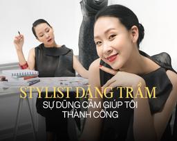 Stylist Đặng Trầm: “Sự dũng cảm là yếu tố tiên quyết giúp tôi có thành công ngày hôm nay”