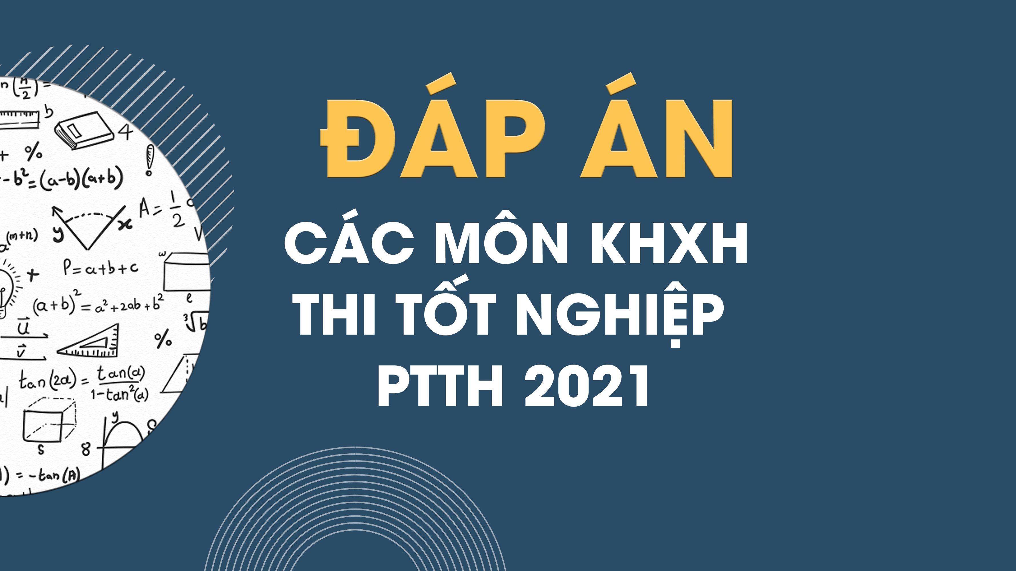 Đáp án đề thi tổ hợp Khoa học Xã hội kỳ thi THPT Quốc gia năm 2021