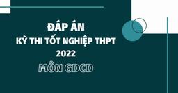 Đáp án đề thi môn GDCD thi tốt nghiệp THPT 2022 chính xác nhất tất cả các mã đề (đang cập nhật)