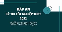 Đáp án môn Sinh học kì thi tốt nghiệp THPT Quốc gia 2022 chính xác nhất (tất cả các mã đề)
