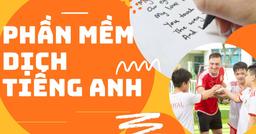 12+ phần mềm dịch tiếng Anh sang tiếng Việt, ứng dụng dịch tiếng Anh sang tiếng Việt dễ hiểu