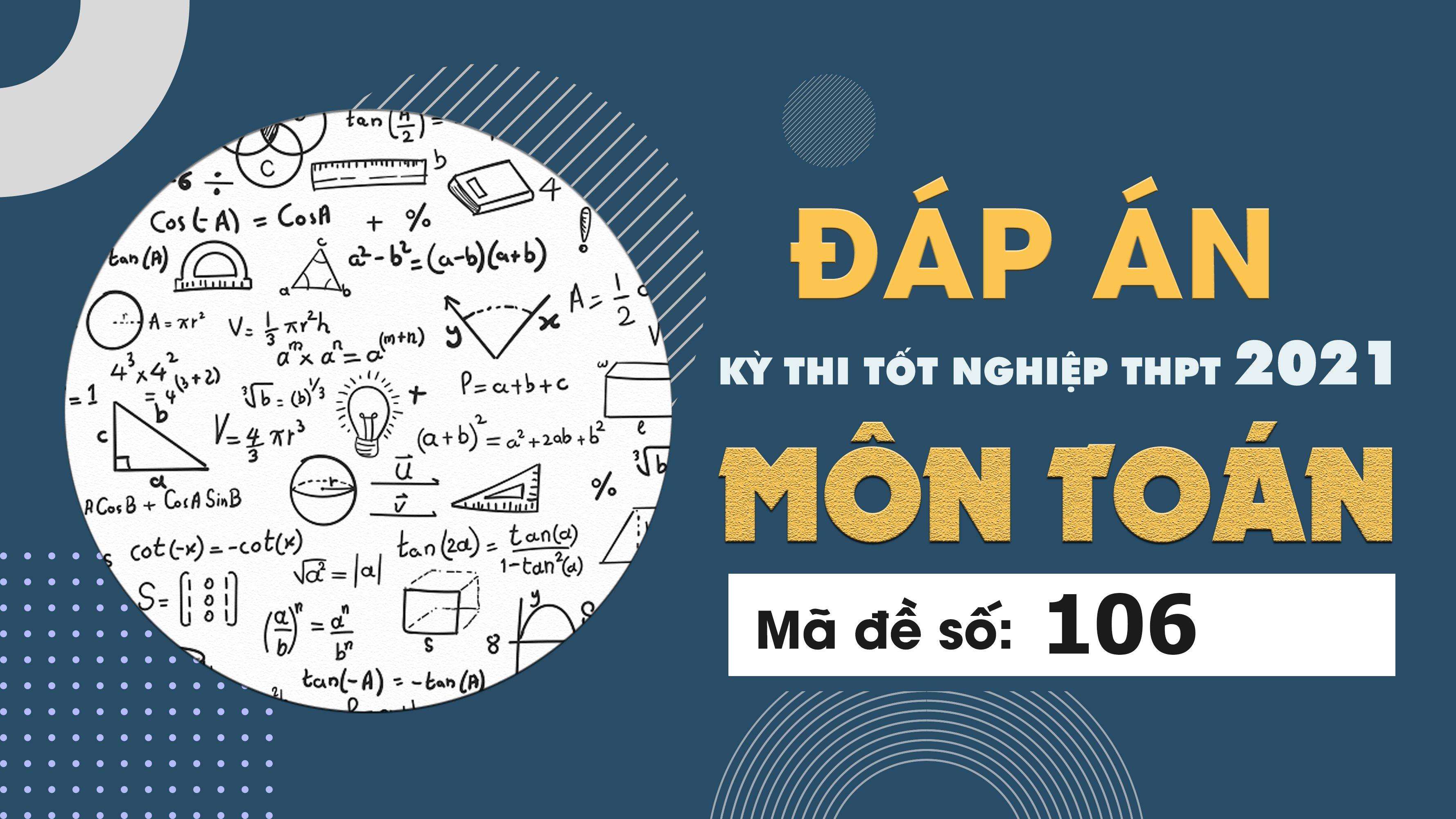 Đáp án đề thi môn Toán mã đề 106 THPT Quốc gia lần 1 năm 2021