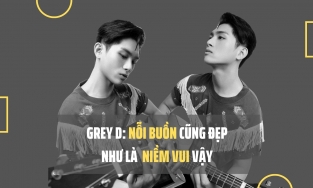 GREY D: Nỗi buồn cũng đẹp như là niềm vui vậy