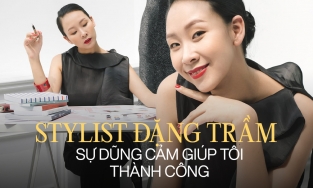 Stylist Đặng Trầm: “Sự dũng cảm là yếu tố tiên quyết giúp tôi có thành công ngày hôm nay”