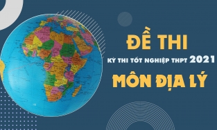 Đề thi môn Địa lý THPT Quốc gia năm 2021 - Tất cả các mã đề thi Địa lý