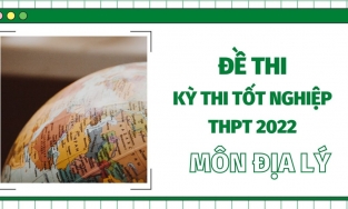 Đề thi THPT Quốc gia năm 2022 môn Địa lý (tất cả các mã đề)- đang cập nhật