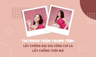 TikToker Trần Thanh Tâm: Lấy chồng đại gia cũng chỉ là lấy chồng thôi mà