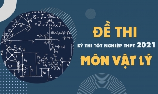 Đề thi môn Vật lý THPT Quốc gia năm 2021 - Tất cả các mã đề Vật lý