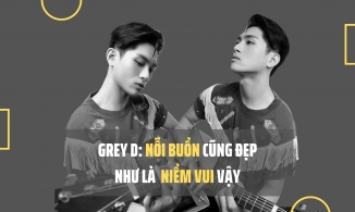 GREY D: Nỗi buồn cũng đẹp như là niềm vui vậy