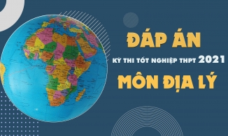 Đáp án môn Địa lý tốt nghiệp THPT Quốc gia năm 2021 - Tất cả các mã đề Địa