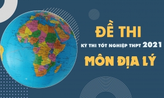 Đề thi môn Địa lý THPT Quốc gia năm 2021 - Tất cả các mã đề thi Địa lý