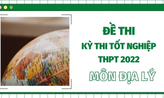Đề thi THPT Quốc gia năm 2022 môn Địa lý (tất cả các mã đề)- đang cập nhật