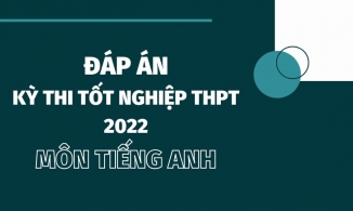 Đáp án đề thi môn tiếng Anh thi tốt nghiệp THPT 2022 chính xác nhất (24 các mã đề) - đang cập nhật
