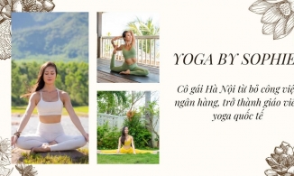 Yoga by Sophie: Cô gái Hà Nội bỏ công việc ngàn đô ở ngân hàng quốc tế đi dạy yoga online
