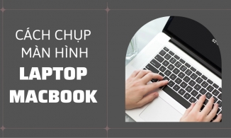 Cách chụp màn hình máy tính Windows, Macbook, chụp ảnh màn hình nhanh dễ dàng