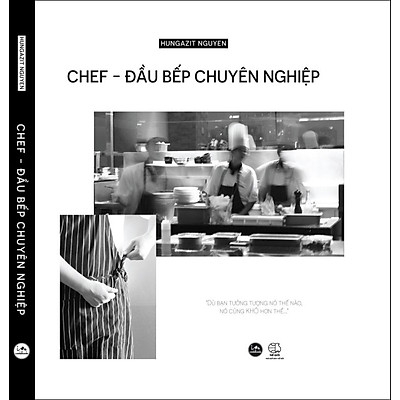 Chef - Đầu bếp chuyên nghiệp mang sứ mệnh hoàn thiện tầm nhìn về nghề nghiệp vất vả bậc nhất nhưng cũng vinh quang bậc nhất.