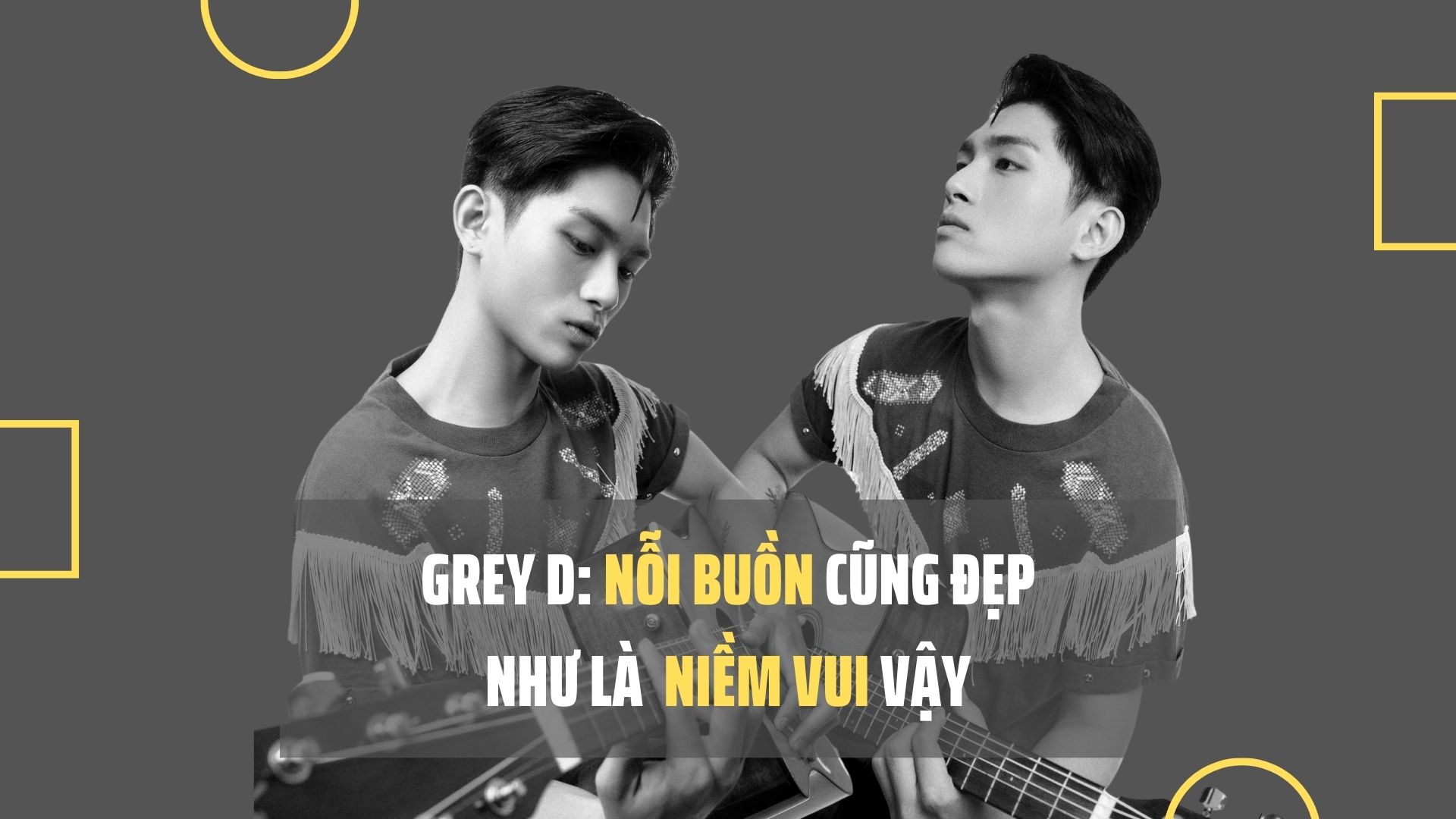 GREY D: Nỗi buồn cũng đẹp như là niềm vui vậy