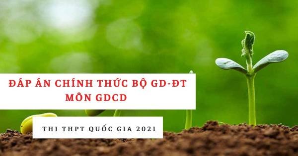 Đáp án chính thức môn GDCD THPT quốc gia 2021 từ Bộ Giáo dục: Tất cả các mã đề
