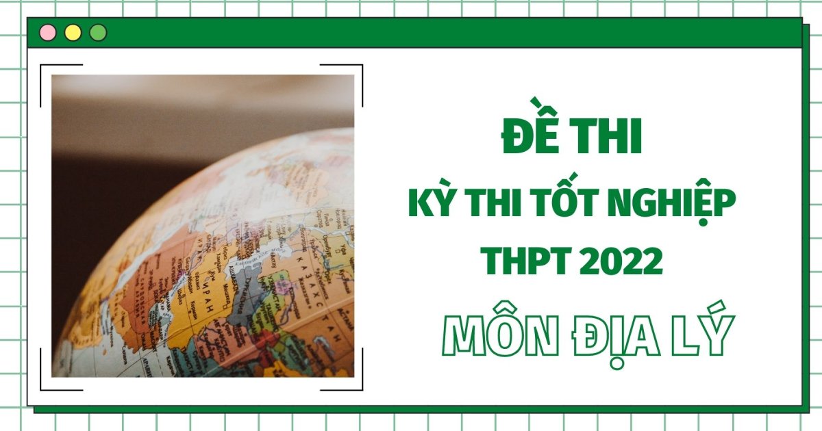 Đề thi THPT Quốc gia năm 2022 môn Địa lý (tất cả các mã đề)- đang cập nhật