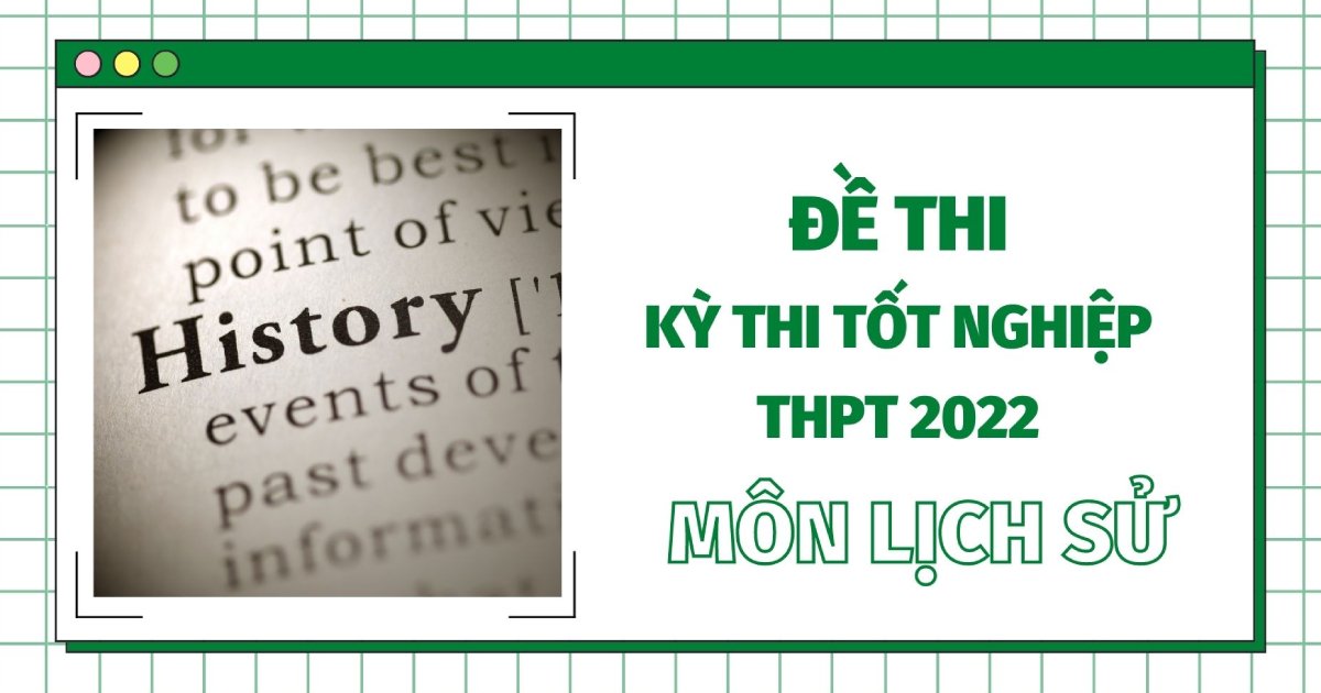 Đề thi môn Lịch sử kì thi tốt nghiệp THPT Quốc gia năm 2022 (tất cả các mã đề) - đang cập nhật