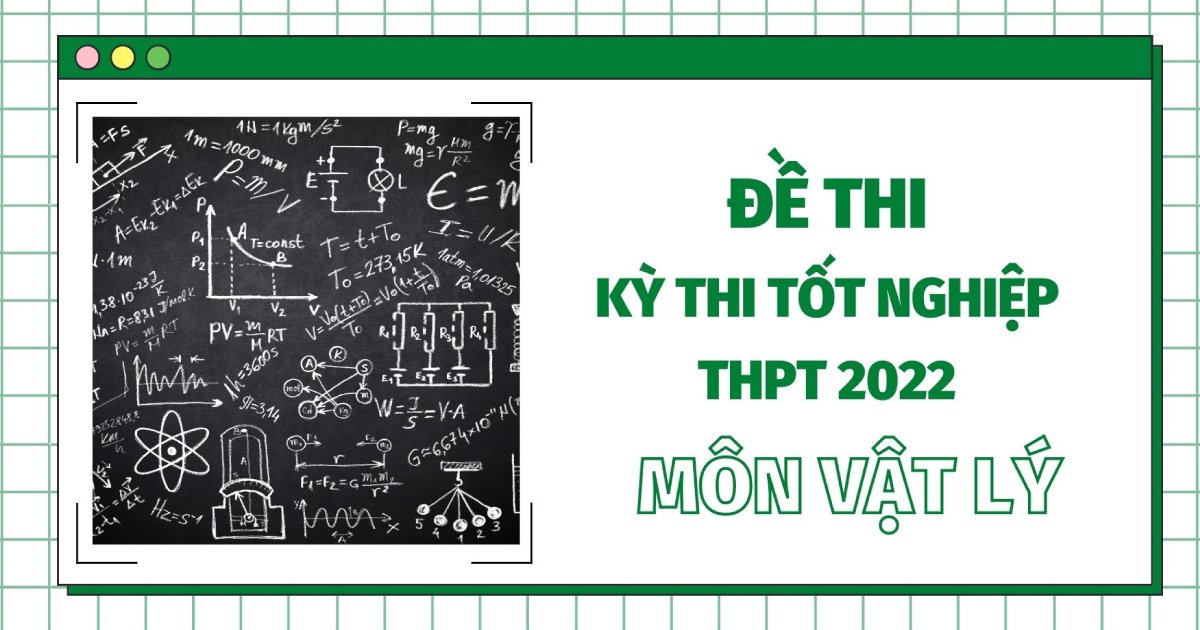 Đề thi môn Vật Lý tốt nghiệp THPT Quốc gia năm 2022 (tất cả các mã đề)