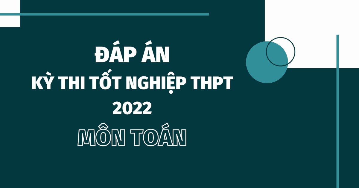 Đáp án đề thi môn Toán mã đề 120 kỳ thi tốt nghiệp THPT 2022