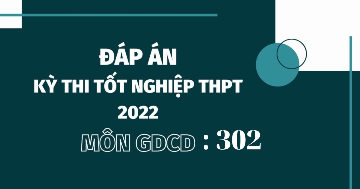 Đáp án đề thi môn GDCD mã đề 302 kỳ thi THPT Quốc gia 2022