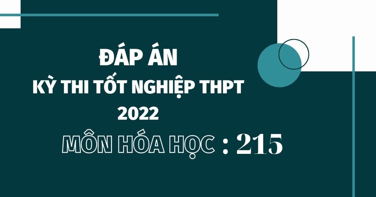 Đáp án đề thi môn Hóa học mã đề 215 kỳ thi tốt nghiệp THPT Quốc 2022