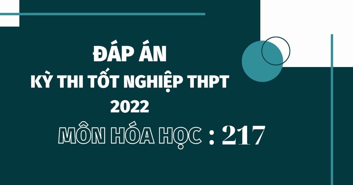 Đáp án đề thi môn Hóa học mã đề 217 kỳ thi tốt nghiệp THPT 2022