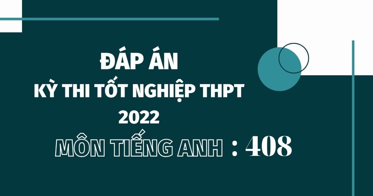Đáp án đề thi môn tiếng Anh mã đề 408 kỳ thi THPT Quốc gia 2022