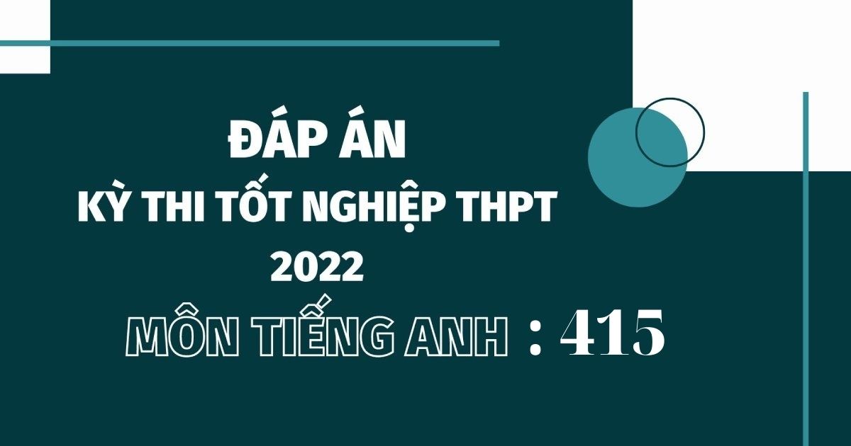 Đáp án đề thi môn tiếng Anh mã đề 415 kỳ thi THPT Quốc gia 2022