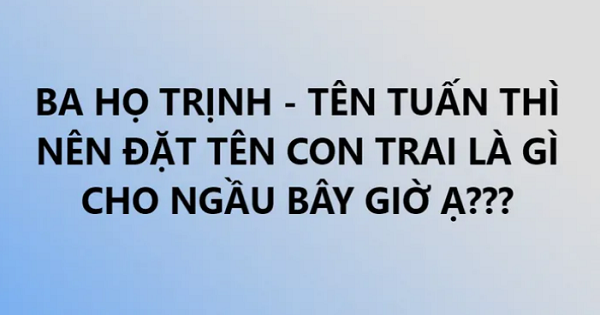 Ông bố lên mạng hỏi 'Bố họ Trịnh tên Tuấn đặt tên con là gì' và kết quả