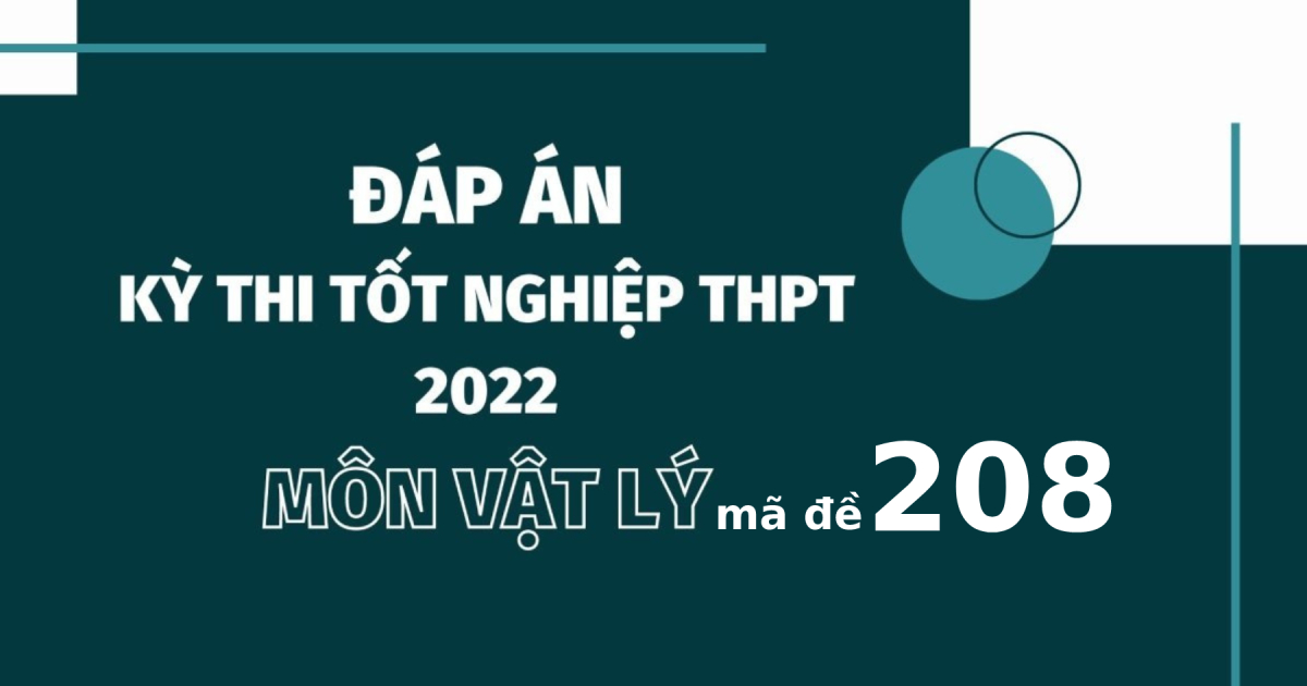 Đáp án đề thi môn Vật lý mã đề 208 kỳ thi tốt nghiệp THPT 2022